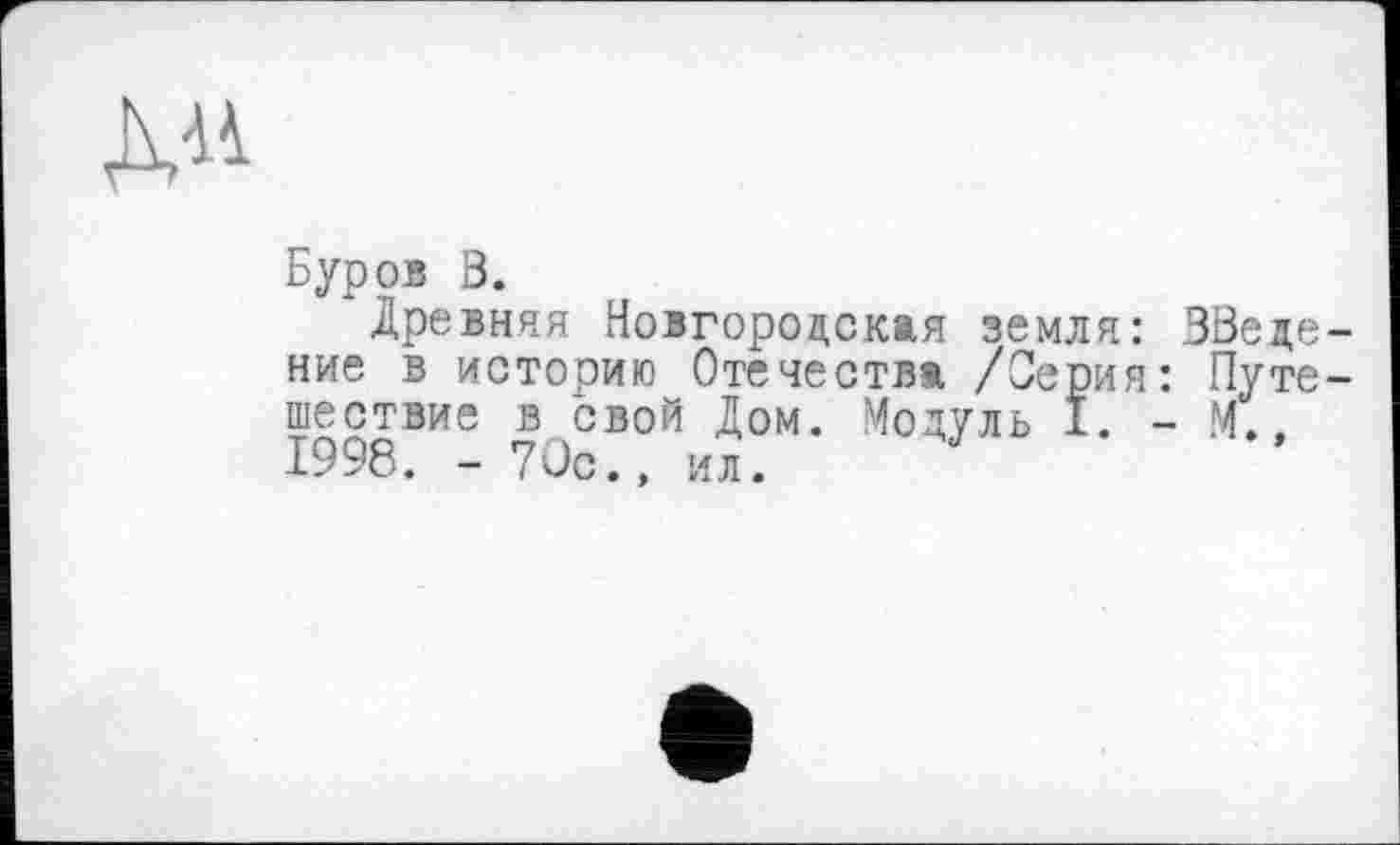 ﻿
Буров В.
Древняя Новгородская земля: введение в историю Отечества /Серия: Путешествие в свой Дом. Модуль I. - М.. 1998. - 70с., ил.